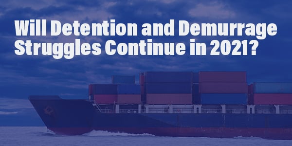 Will Detention and Demurrage Struggles Continue in 2021?